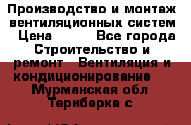 Производство и монтаж вентиляционных систем › Цена ­ 100 - Все города Строительство и ремонт » Вентиляция и кондиционирование   . Мурманская обл.,Териберка с.